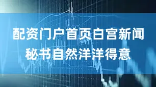 配资门户首页白宫新闻秘书自然洋洋得意