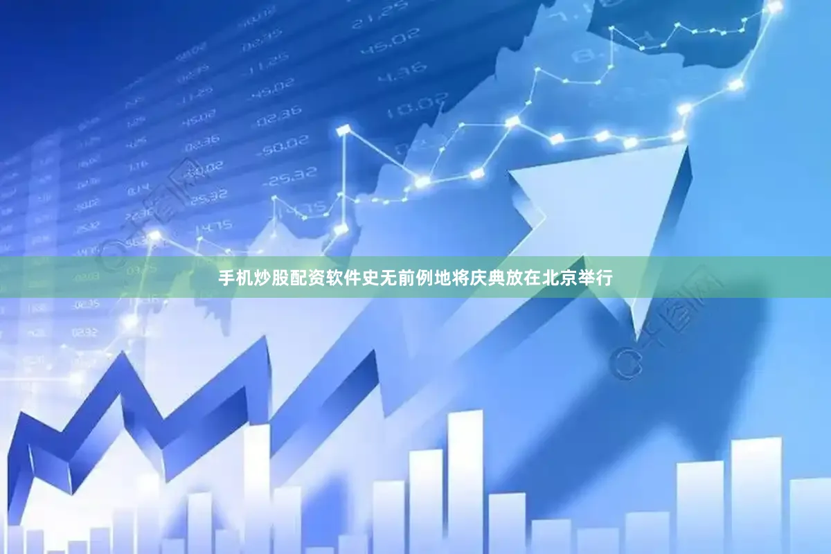手机炒股配资软件史无前例地将庆典放在北京举行