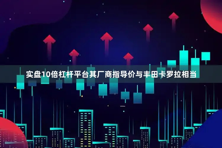 实盘10倍杠杆平台其厂商指导价与丰田卡罗拉相当