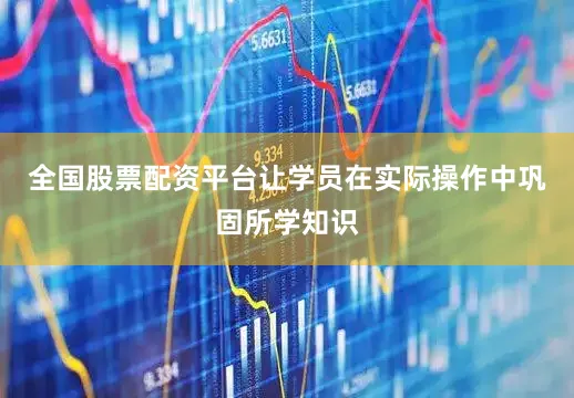 全国股票配资平台让学员在实际操作中巩固所学知识