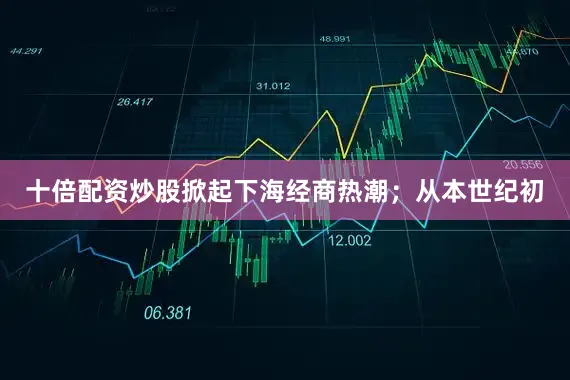 十倍配资炒股掀起下海经商热潮；从本世纪初