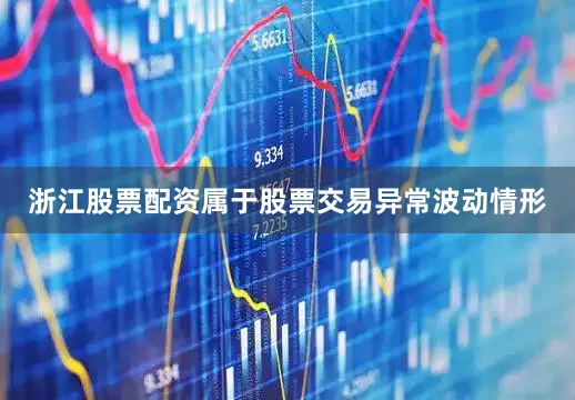 浙江股票配资属于股票交易异常波动情形
