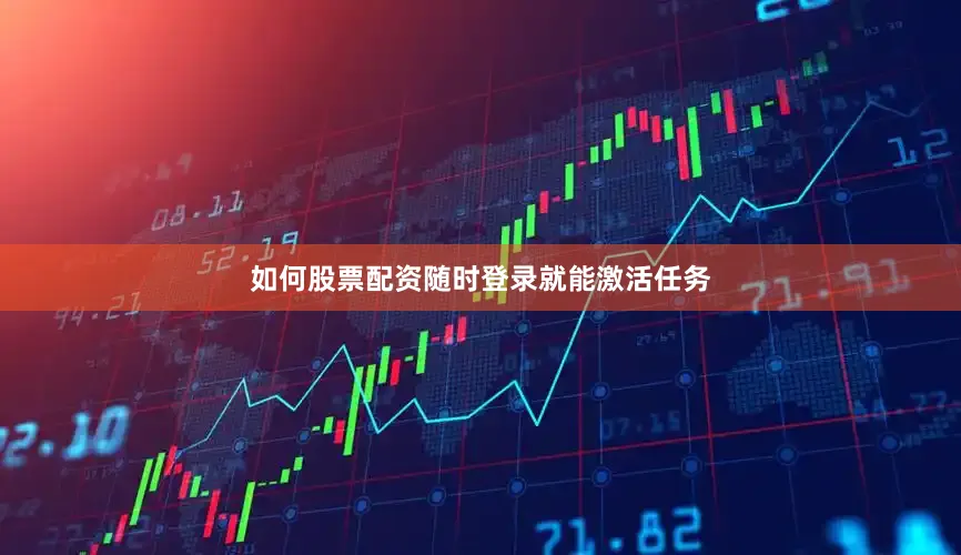 如何股票配资随时登录就能激活任务