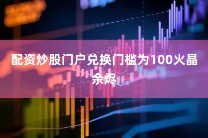 配资炒股门户兑换门槛为100火晶余烬