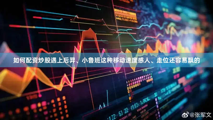 如何配资炒股遇上后羿、小鲁班这种移动速度感人、走位还容易飘的
