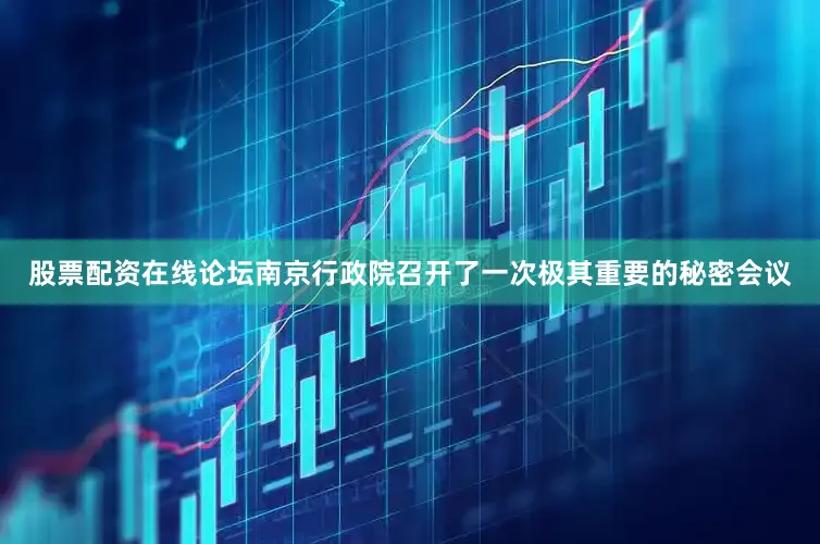 股票配资在线论坛南京行政院召开了一次极其重要的秘密会议