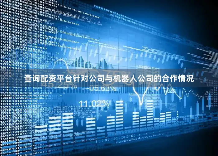 查询配资平台针对公司与机器人公司的合作情况