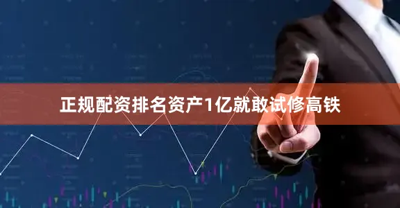 正规配资排名资产1亿就敢试修高铁