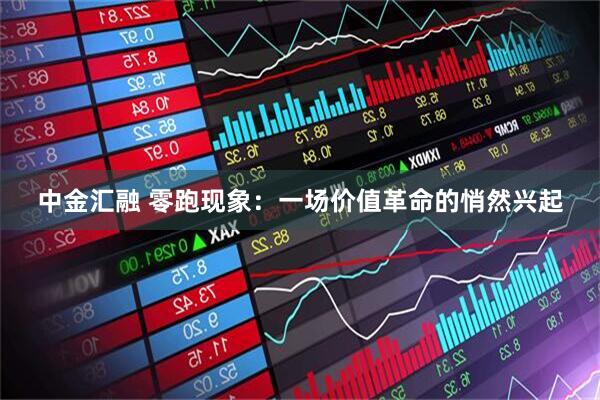 中金汇融 零跑现象：一场价值革命的悄然兴起