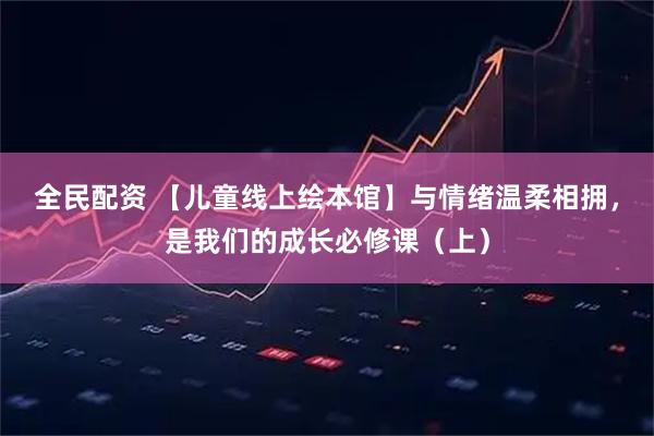 全民配资 【儿童线上绘本馆】与情绪温柔相拥,是我们的成长必修课(上)
