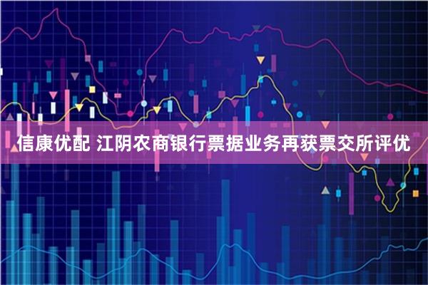 信康优配 江阴农商银行票据业务再获票交所评优