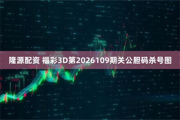 隆源配资 福彩3D第2026109期关公胆码杀号图