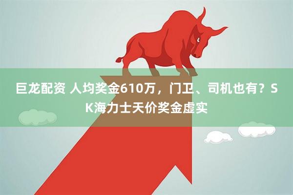 巨龙配资 人均奖金610万，门卫、司机也有？SK海力士天价奖金虚实