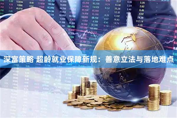 深富策略 超龄就业保障新规：善意立法与落地难点