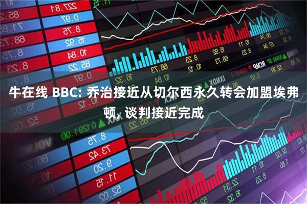 牛在线 BBC: 乔治接近从切尔西永久转会加盟埃弗顿, 谈判接近完成