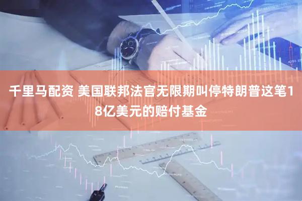 千里马配资 美国联邦法官无限期叫停特朗普这笔18亿美元的赔付基金