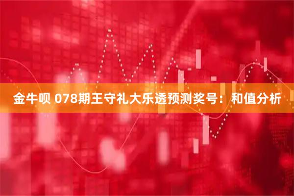 金牛呗 078期王守礼大乐透预测奖号:和值分析